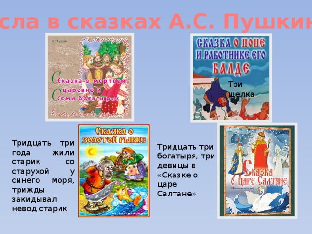 Числа в сказках А.С. Пушкина? Три щелка Тридцать три года жили старик со старухой у синего моря, трижды закидывал невод старик Тридцать три богатыря, три девицы в «Сказке о царе Салтане» 