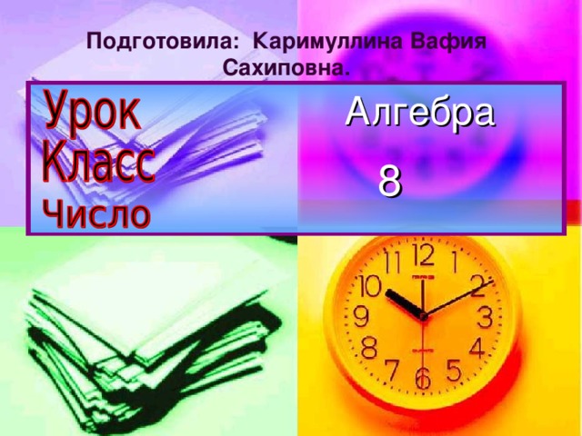 Подготовила: Каримуллина Вафия Сахиповна.  Алгебра    8     