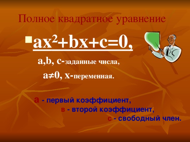 а - первый коэффициент, в - второй коэффициент, с - свободный член.  Полное квадратное уравнение ax ²+bx+c=0 , а, b,  c- заданные числа, а≠0, x- переменная. 