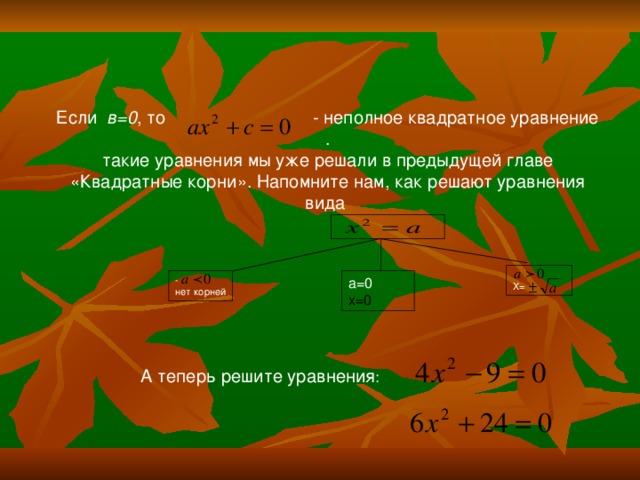 Если в=0 , то - неполное квадратное уравнение . такие уравнения мы уже решали в предыдущей главе «Квадратные корни». Напомните нам, как решают уравнения вида Х= - нет корней х=0 А теперь решите уравнения 