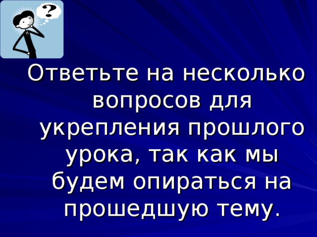 Ответьте на несколько вопросов для укрепления прошлого урока, так как мы будем опираться на прошедшую тему. 