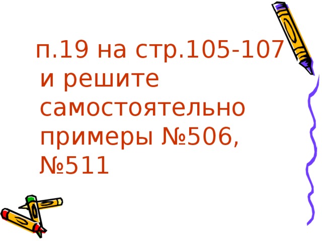  п.19 на стр.105-107 и решите самостоятельно примеры №506, №511 