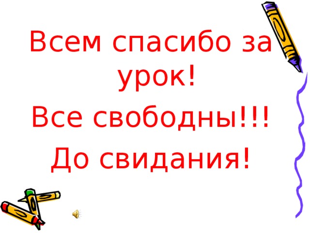 Всем спасибо за урок! Все свободны!!! До свидания! 