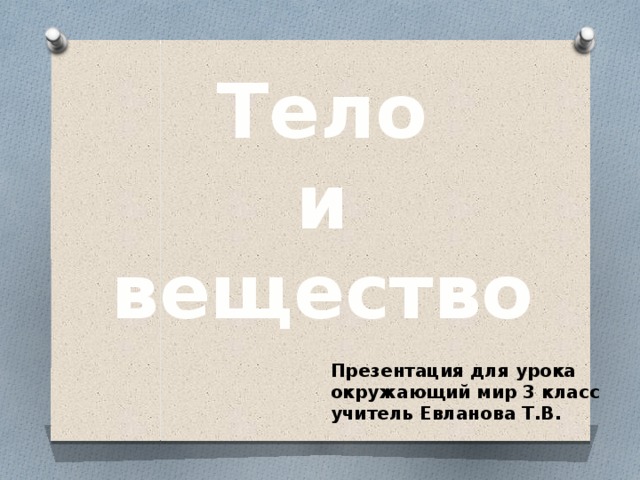 Тело и вещество Презентация для урока окружающий мир 3 класс учитель Евланова Т.В. 