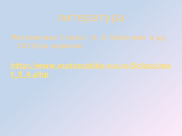 литература Математика 5 класс, Н. Я. Виленкин и др, 2012год издания. http://www.matematika-na.ru/5class/mat_5_4.php 