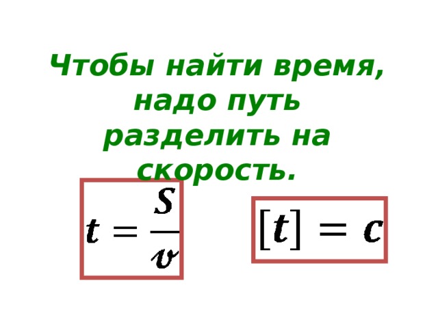 Чтобы найти время, надо путь разделить на скорость. 