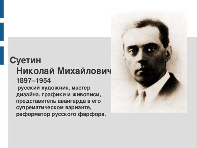 Суетин  Николай Михайлович  1897–1954  русский художник, мастер дизайна, графики и живописи, представитель авангарда в его супрематическом варианте, реформатор русского фарфора. 