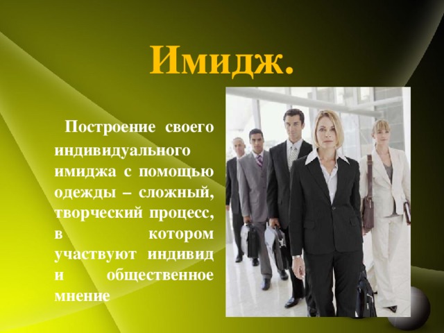 Имидж.  Построение своего индивидуального имиджа с помощью одежды – сложный, творческий процесс, в котором участвуют индивид и общественное мнение 