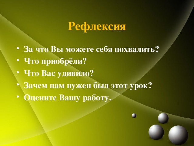 Рефлексия За что Вы можете себя похвалить? Что приобрёли? Что Вас удивило? Зачем нам нужен был этот урок? Оцените Вашу работу. 