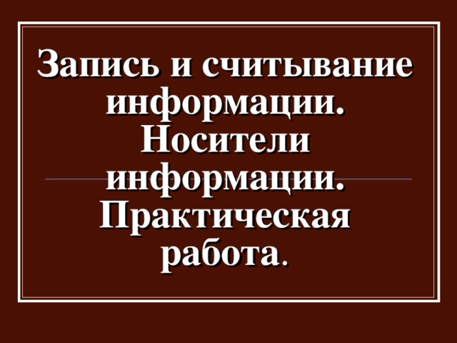 Запись и считывание информации. Носители информации. Практическая работа . 