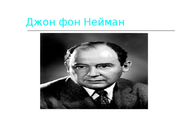 Джон фон Нейман 1903-1957 родился в Будапеште. В 22 года защитил докторскую диссертацию по математике. 09.12.13  