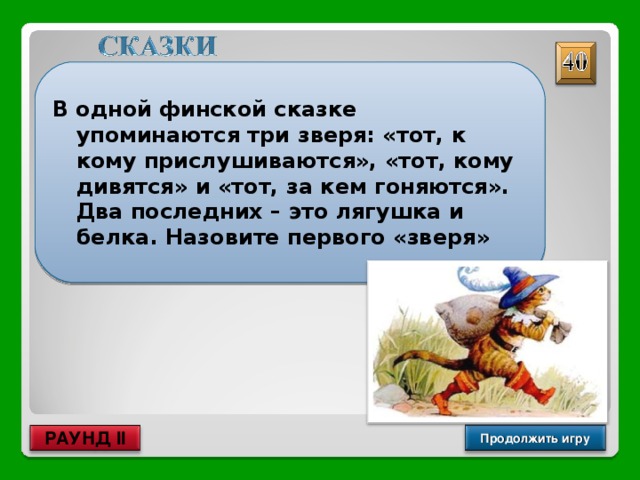 В одной финской сказке упоминаются три зверя: «тот, к кому прислушиваются», «тот, кому дивятся» и «тот, за кем гоняются». Два последних – это лягушка и белка. Назовите первого «зверя» Кукушка Продолжить игру РАУНД II 