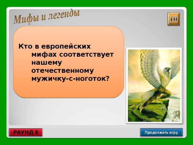 Кто в европейских мифах соответствует нашему отечественному мужичку-с-ноготок? Гномы Продолжить игру РАУНД II 