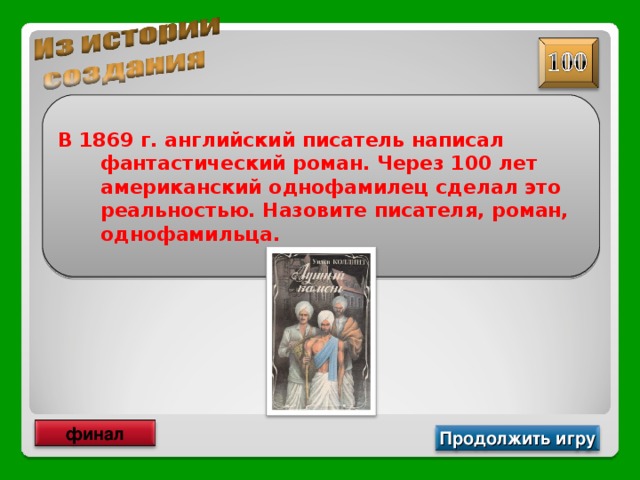 В 1869 г. английский писатель написал фантастический роман. Через 100 лет американский однофамилец сделал это реальностью. Назовите писателя, роман, однофамильца. финал Продолжить игру 
