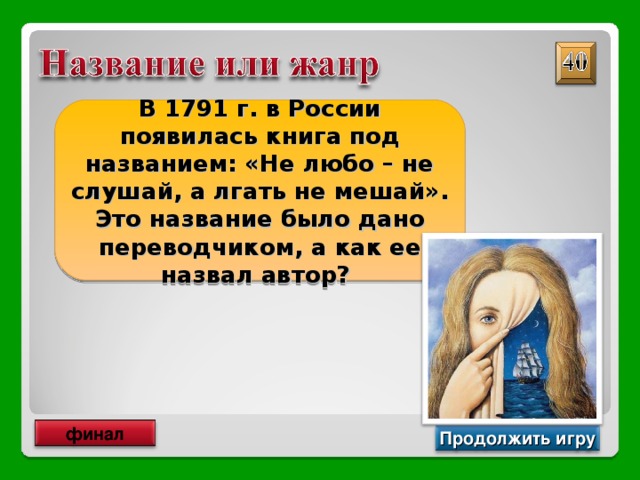 В 1791 г. в России появилась книга под названием: «Не любо – не слушай, а лгать не мешай». Это название было дано переводчиком, а как ее назвал автор? «Приключения барона Мюнхгаузена» финал Продолжить игру 