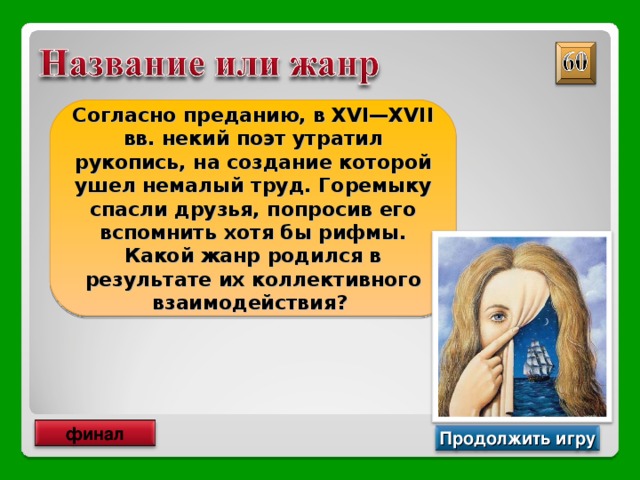 Согласно преданию, в XVI—XVII вв. некий поэт утратил рукопись, на создание которой ушел немалый труд. Горемыку спасли друзья, попросив его вспомнить хотя бы рифмы. Какой жанр родился в результате их коллективного взаимодействия? Буриме финал Продолжить игру 