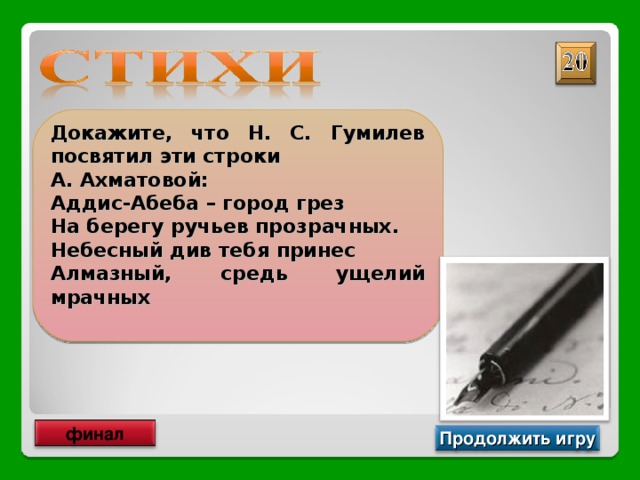 Докажите, что Н. С. Гумилев посвятил эти строки А. Ахматовой: Аддис-Абеба – город грез На берегу ручьев прозрачных. Небесный див тебя принес Алмазный, средь ущелий мрачных  Перед вами акростих финал Продолжить игру 