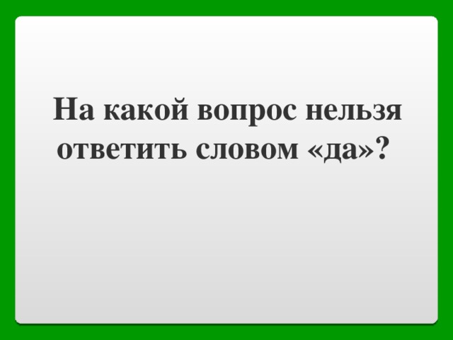 На какой вопрос нельзя ответить да. На какой вопрос нельзя ответить. Вопросы на которые нельзя ответить. Нельзя отвечать вопросом на вопрос.