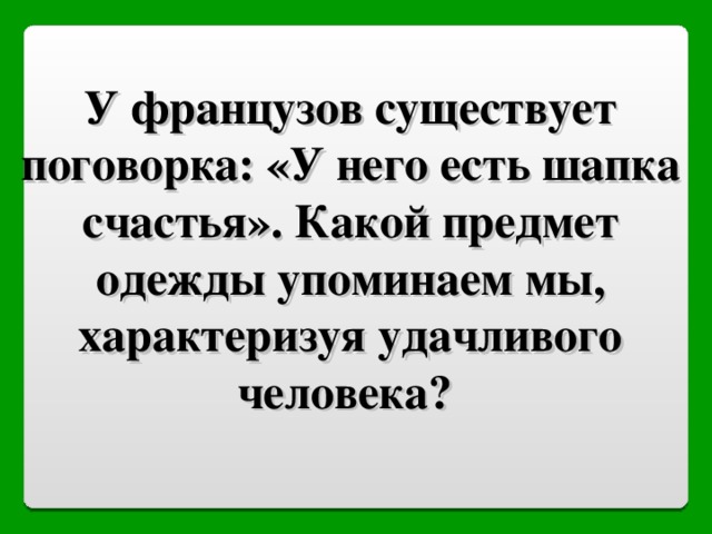 У французов существует поговорка: «У него есть шапка счастья». Какой предмет одежды упоминаем мы, характеризуя удачливого человека? 