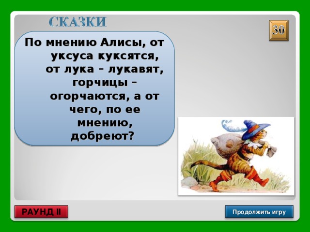 По мнению Алисы, от уксуса куксятся, от лука – лукавят, горчицы – огорчаются, а от чего, по ее мнению, добреют? От сдобы Продолжить игру РАУНД II 