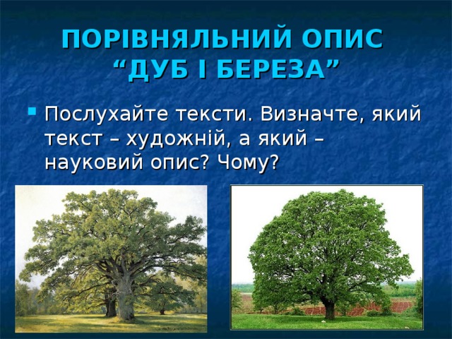 ПОРІВНЯЛЬНИЙ ОПИС  “ДУБ І БЕРЕЗА” Послухайте тексти. Визначте, який текст – художній, а який – науковий опис? Чому? 