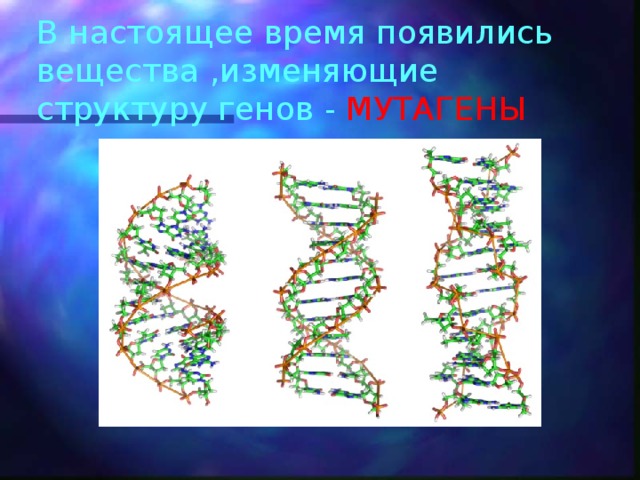 В настоящее время появились вещества ,изменяющие структуру генов - МУТАГЕНЫ 