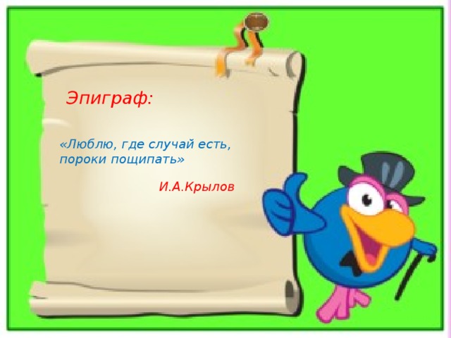 Эпиграф: «Люблю, где случай есть, пороки пощипать» И.А.Крылов 