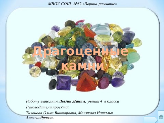 МБОУ СОШ №32 «Эврика-развитие» Драгоценные камни Работу выполнил Лыгин Данил , ученик 4 в класса Руководители проекта: Тихонова Ольга Викторовна, Мелякова Наталья Александровна. 