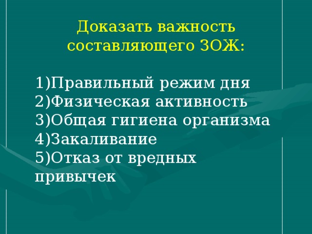 Доказать важность составляющего ЗОЖ: Правильный режим дня Физическая активность Общая гигиена организма Закаливание Отказ от вредных привычек 