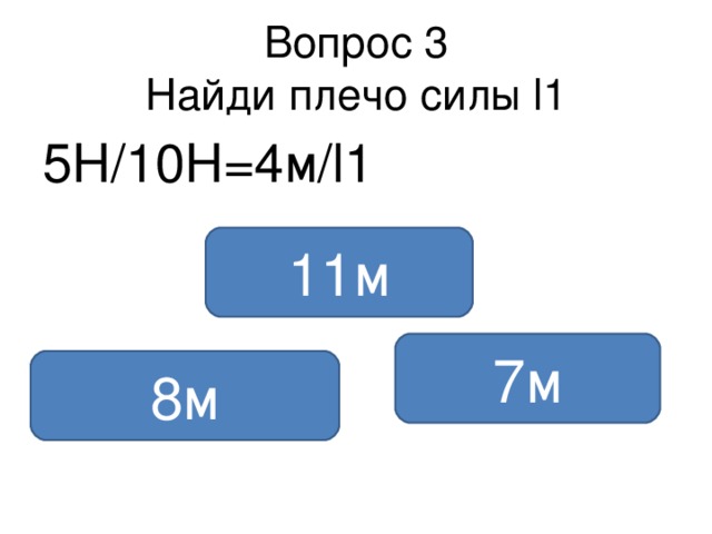 Вопрос 3  Найди плечо силы l1 5Н /1 0Н=4м /l1 11м 7м 8м 