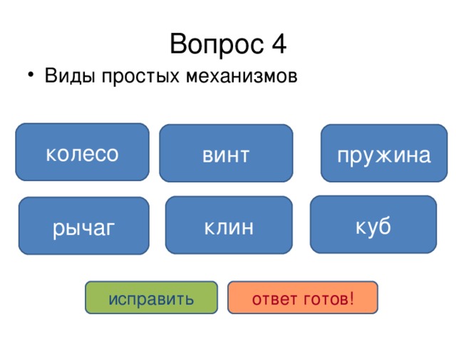 Вопрос 4 Виды простых механизмов колесо винт пружина куб клин рычаг исправить ответ готов! 