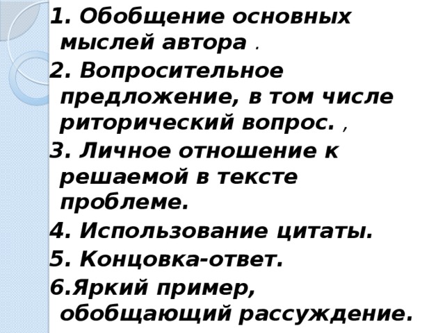 1. Обобщение основных мыслей автора . 2. Вопросительное предложение, в том числе риторический вопрос. , 3. Личное отношение к решаемой в тексте проблеме. 4. Использование цитаты. 5. Концовка-ответ.  6.Яркий пример, обобщающий рассуждение.   