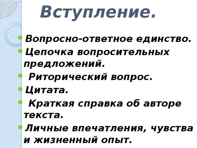 Вступление.   Вопросно-ответное единство. Цепочка вопросительных предложений.  Риторический вопрос. Цитата.  Краткая справка об авторе текста. Личные впечатления, чувства и жизненный опыт.  