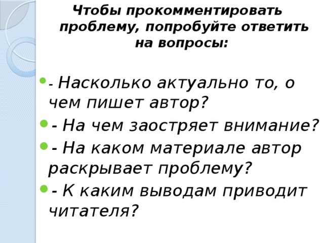 Чтобы прокомментировать проблему, попробуйте ответить на вопросы:  - Насколько актуально то, о чем пишет автор? - На чем заостряет внимание? - На каком материале автор раскрывает проблему? - К каким выводам приводит читателя?  