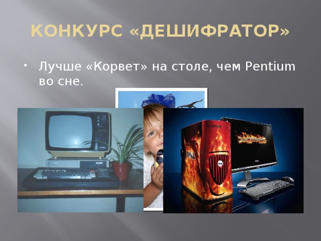 КОНКУРС «ДЕШИФРАТОР» Лучше «Корвет» на столе, чем Pentium во сне.  