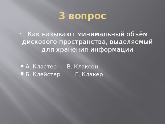 3 вопрос Как называют минимальный объём дискового пространства, выделяемый для хранения информации А. Кластер   В. Клаксон Б. Клейстер   Г. Клакер А. Кластер   В. Клаксон Б. Клейстер   Г. Клакер 