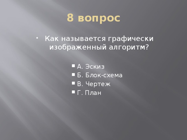 8 вопрос Как называется графически изображенный алгоритм? А. Эскиз Б. Блок-схема В. Чертеж Г. План А. Эскиз Б. Блок-схема В. Чертеж Г. План 