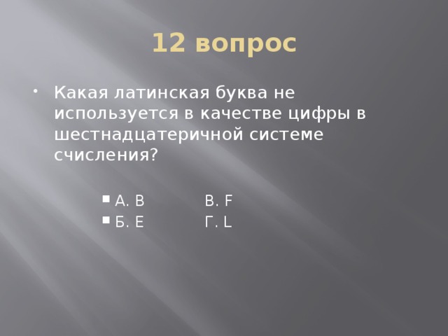 12 вопрос Какая латинская буква не используется в качестве цифры в шестнадцатеричной системе счисления? А. В    В. F Б. Е    Г. L А. В    В. F Б. Е    Г. L 