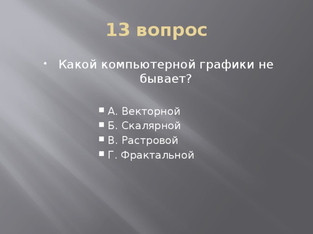 13 вопрос Какой компьютерной графики не бывает? А. Векторной Б. Скалярной В. Растровой Г. Фрактальной А. Векторной Б. Скалярной В. Растровой Г. Фрактальной 