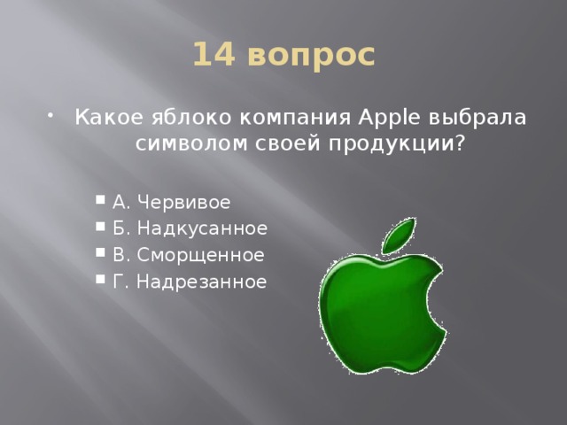 14 вопрос Какое яблоко компания Apple выбрала символом своей продукции? А. Червивое Б. Надкусанное В. Сморщенное Г. Надрезанное А. Червивое Б. Надкусанное В. Сморщенное Г. Надрезанное 