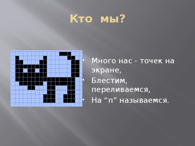 Кто мы? Много нас - точек на экране, Блестим, переливаемся, На “п” называемся. Пиксель  
