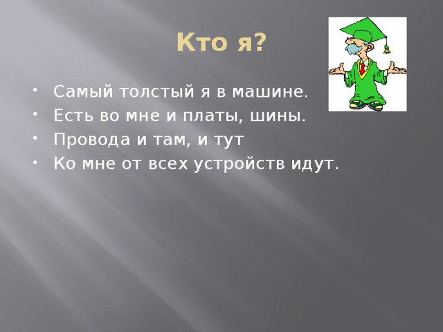 Кто я? Самый толстый я в машине. Есть во мне и платы, шины. Провода и там, и тут Ко мне от всех устройств идут. Системный блок  