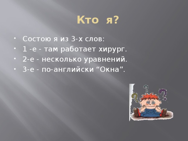 Кто я? Состою я из 3-х слов: 1 -е - там работает хирург. 2-е - несколько уравнений. 3-е - по-английски “Окна”. Операционная система Windows  