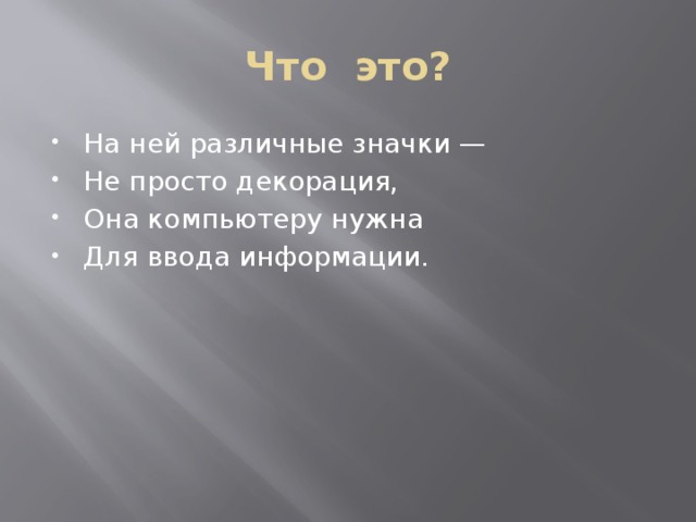 Что это? На ней различные значки — Не просто декорация, Она компьютеру нужна Для ввода информации. Клавиатура  
