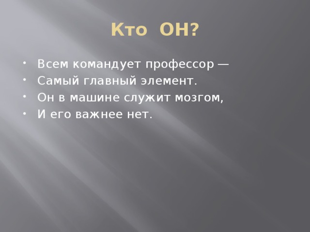 Кто ОН? Всем командует профессор — Самый главный элемент. Он в машине служит мозгом, И его важнее нет. Процессор  