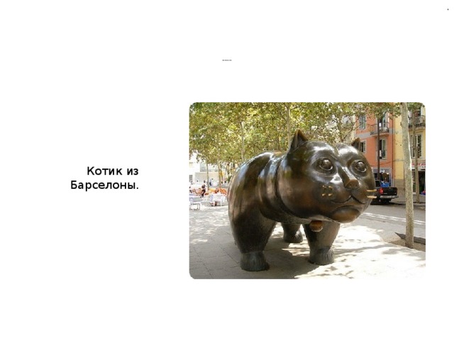 .         Памятники кошкам                  Котик из Барселоны. 