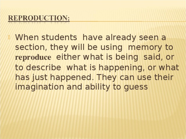 When students have already seen a section, they will be using memory to reproduce either what is being said, or to describe what is happening, or what has just happened. They can use their imagination and ability to guess 