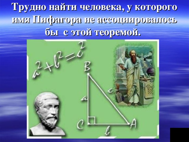 Трудно найти человека, у которого имя Пифагора не ассоциировалось бы с этой теоремой.  