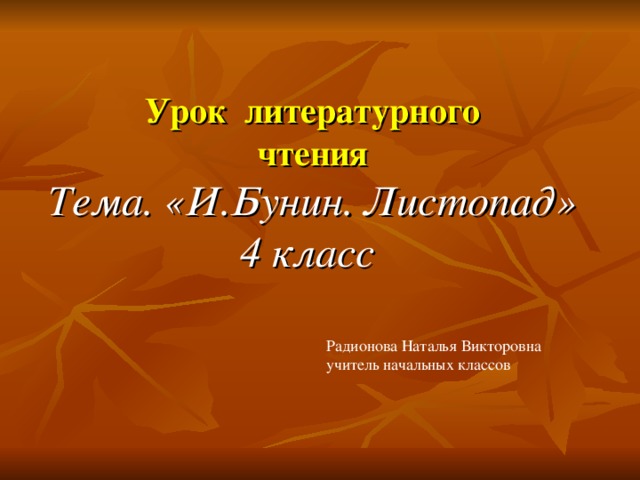 Урок литературного  чтения  Тема. «И.Бунин. Листопад» 4 класс  Радионова Наталья Викторовна учитель начальных классов 