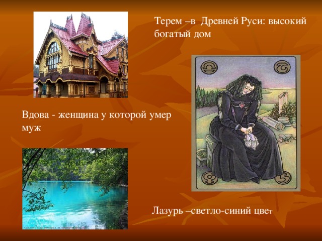 Терем –в Древней Руси: высокий богатый дом Вдова - женщина у которой умер муж Лазурь –светло-синий цве т 